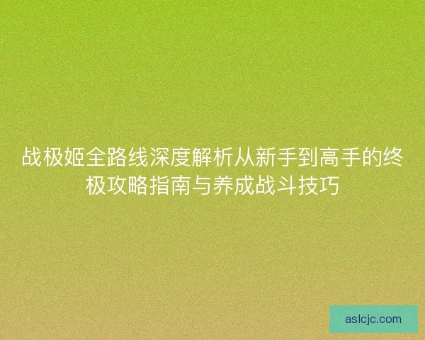 战极姬全路线深度解析从新手到高手的终极攻略指南与养成战斗技巧